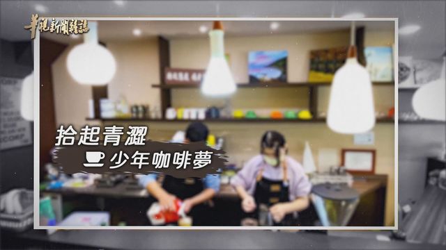 拾起青澀 少年咖啡夢｜共築夢想基地｜華視新聞雜誌