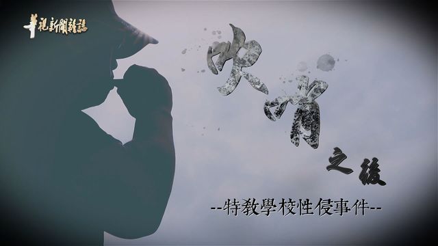 十年之痛 特教學校性侵事件 |吹哨之後 調查報導|華視新聞雜誌