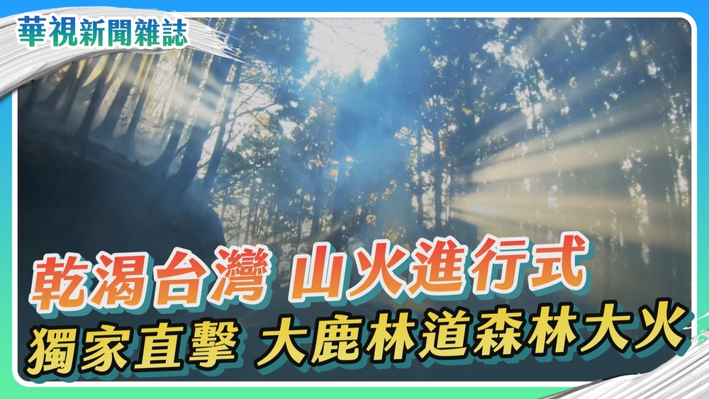 捍衛山林 挑戰與省思｜乾渴台灣 山火再起｜華視新聞雜誌