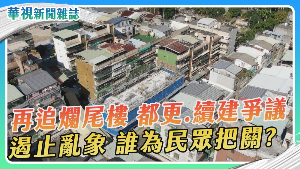 再追爛尾樓 都更.續建爭議 遏止亂象 誰為民眾把關？｜華視新聞雜誌