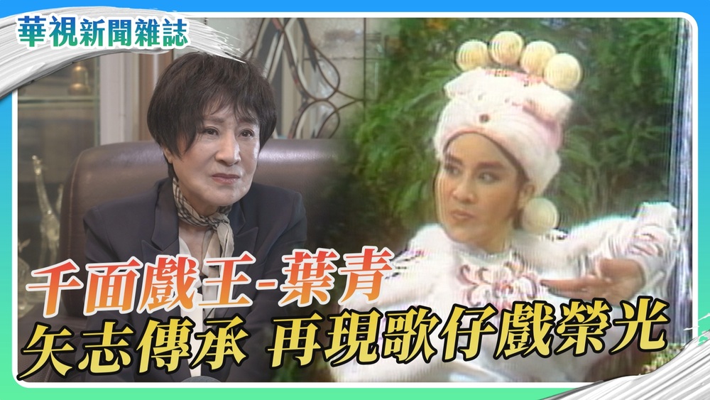「千面戲王」葉青 再現歌仔戲榮光｜華視新聞雜誌