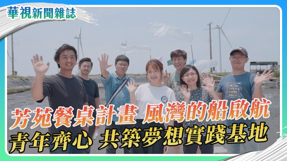 芳苑餐桌計畫 風灣的船啟航｜華視新聞雜誌