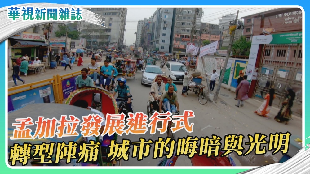 孟加拉轉型進行式 城市的晦暗與光明｜華視新聞雜誌