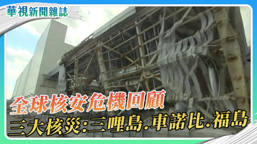 【公民的抉擇】全球核安危機回顧 三哩島、車諾比、福島核災｜華視新聞雜誌